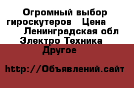 Огромный выбор гироскутеров › Цена ­ 5 900 - Ленинградская обл. Электро-Техника » Другое   
